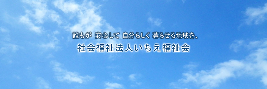 誰もが安心して自分らしく暮らせる地域を、社会福祉法人いちえ福祉会